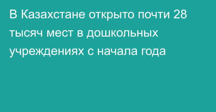 В Казахстане открыто почти 28 тысяч мест в дошкольных учреждениях с начала года