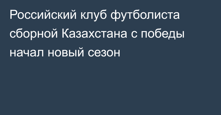 Российский клуб футболиста сборной Казахстана с победы начал новый сезон