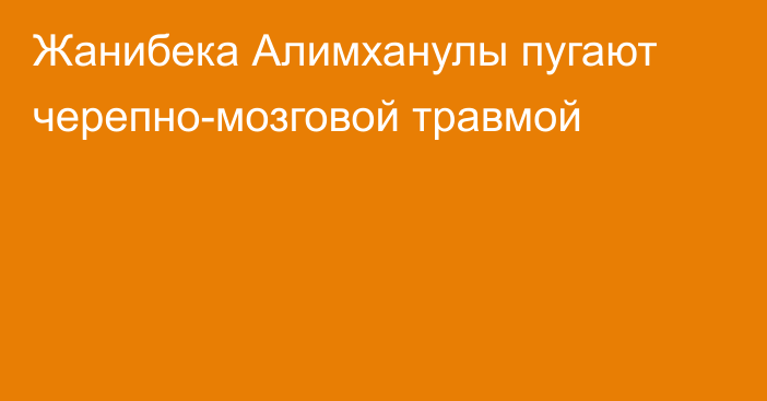 Жанибека Алимханулы пугают черепно-мозговой травмой