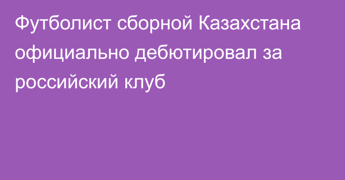 Футболист сборной Казахстана официально дебютировал за российский клуб