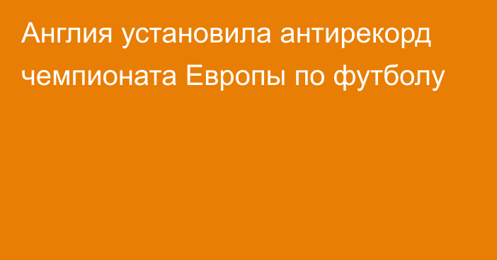 Англия установила антирекорд чемпионата Европы по футболу