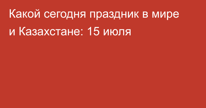 Какой сегодня праздник в мире и Казахстане: 15 июля