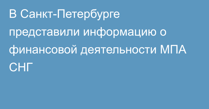 В Санкт-Петербурге представили информацию о финансовой деятельности МПА СНГ