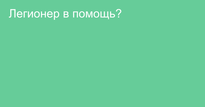 Легионер в помощь?