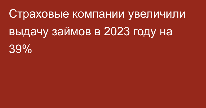 Страховые компании увеличили выдачу займов в 2023 году на 39%