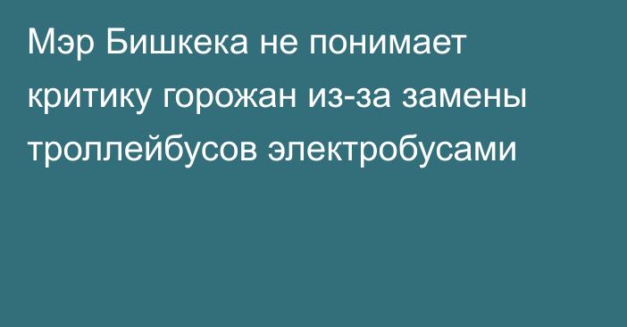 Мэр Бишкека не понимает критику горожан из-за замены троллейбусов электробусами