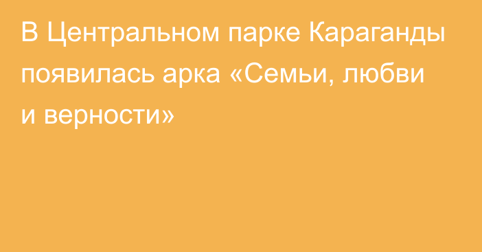 В Центральном парке Караганды появилась арка «Семьи, любви и верности»