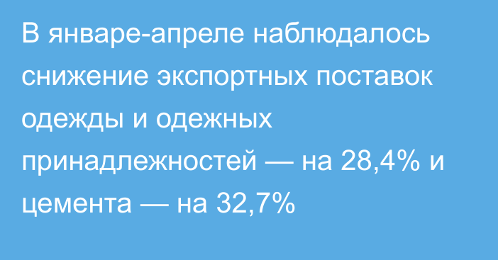 В январе-апреле наблюдалось снижение экспортных поставок одежды и одежных принадлежностей — на 28,4% и цемента — на 32,7%