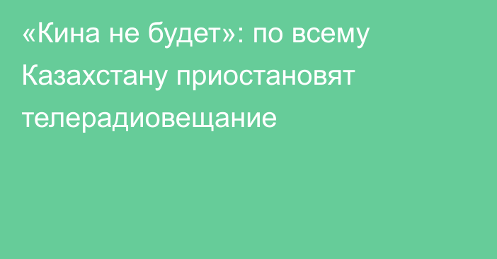 «Кина не будет»: по всему Казахстану приостановят телерадиовещание