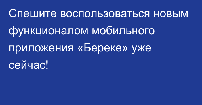 Спешите воспользоваться новым функционалом мобильного приложения «Береке» уже сейчас!