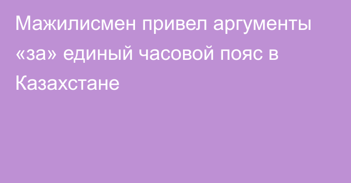 Мажилисмен привел аргументы «за» единый часовой пояс в Казахстане