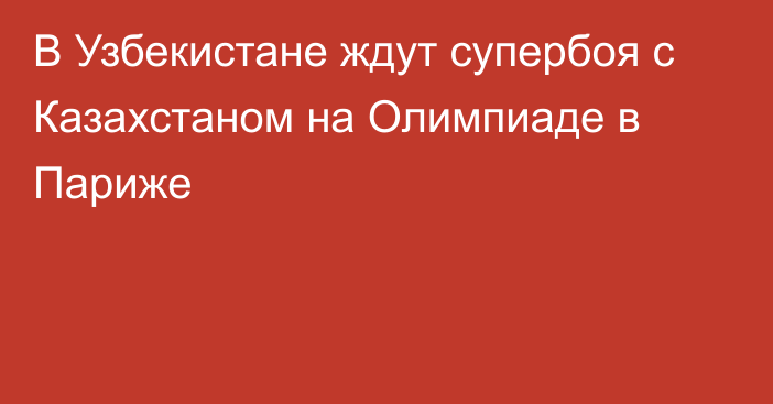 В Узбекистане ждут супербоя с Казахстаном на Олимпиаде в Париже