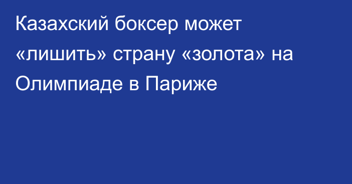 Казахский боксер может «лишить» страну «золота» на Олимпиаде в Париже