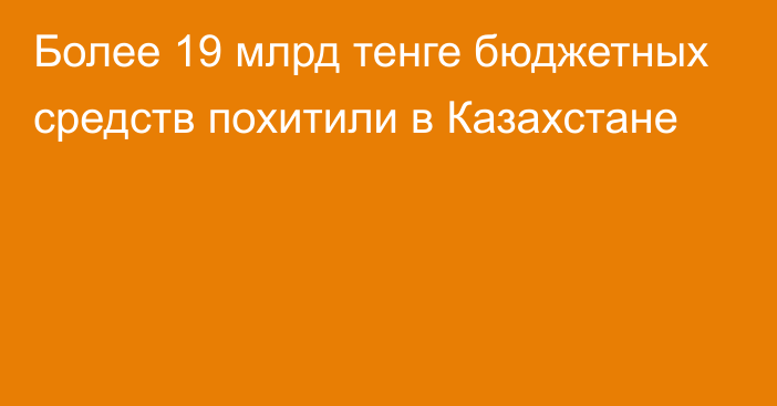 Более 19 млрд тенге бюджетных средств похитили в Казахстане