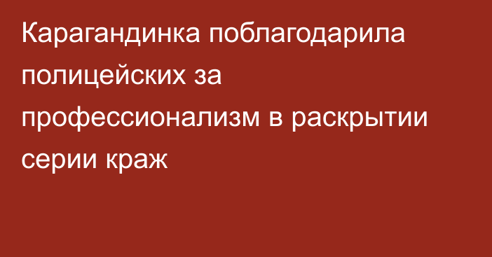 Карагандинка поблагодарила полицейских за профессионализм в раскрытии серии краж