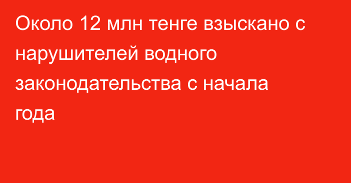 Около 12 млн тенге взыскано с нарушителей водного законодательства с начала года