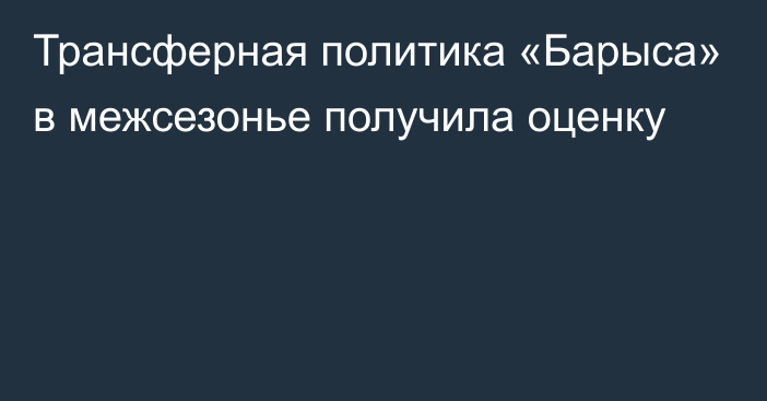 Трансферная политика «Барыса» в межсезонье получила оценку