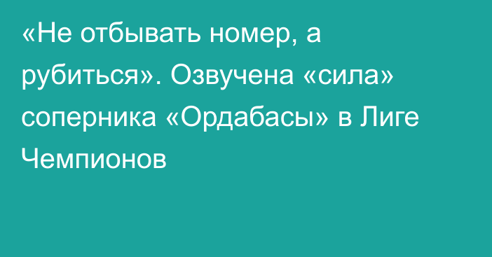 «Не отбывать номер, а рубиться». Озвучена «сила» соперника «Ордабасы» в Лиге Чемпионов