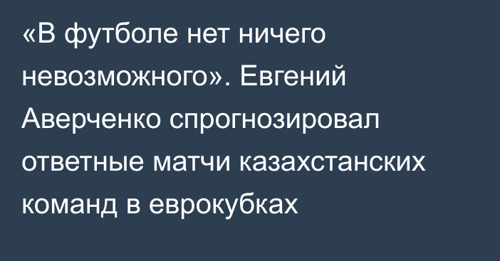 «В футболе нет ничего невозможного». Евгений Аверченко спрогнозировал ответные матчи казахстанских команд в еврокубках