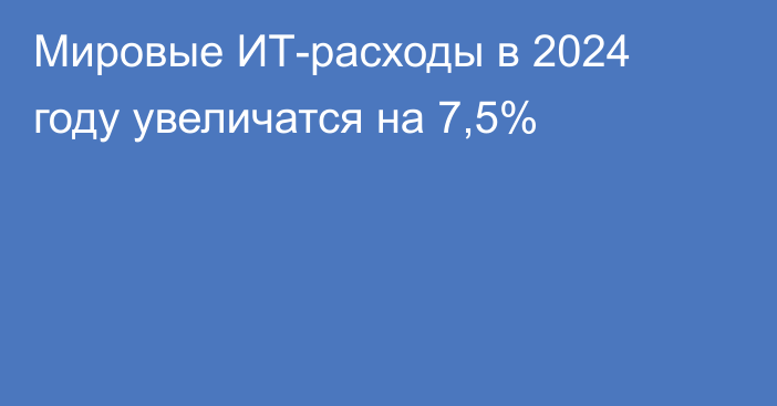 Мировые ИТ-расходы в 2024 году увеличатся на 7,5%