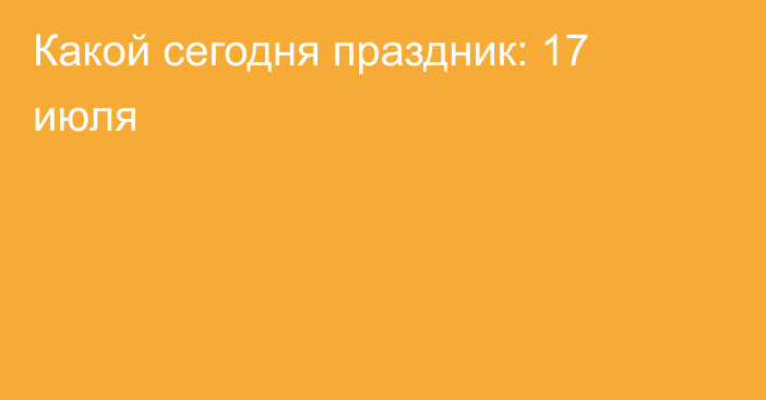 Какой сегодня праздник: 17 июля