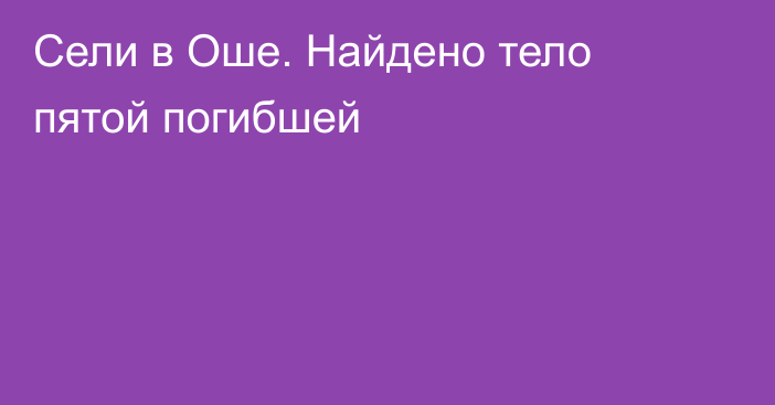 Сели в Оше. Найдено тело пятой погибшей