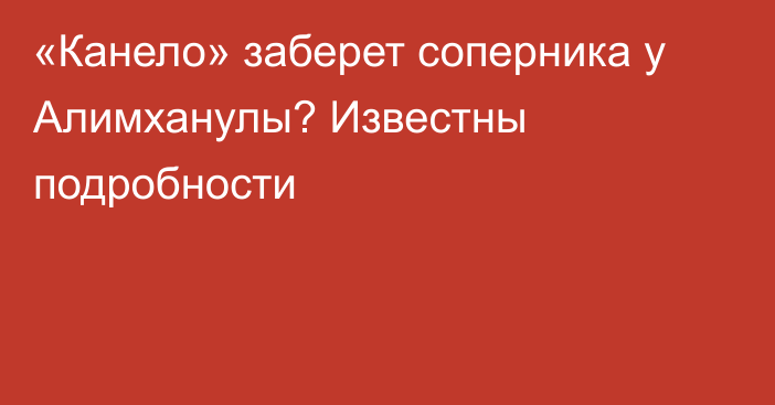 «Канело» заберет соперника у Алимханулы? Известны подробности