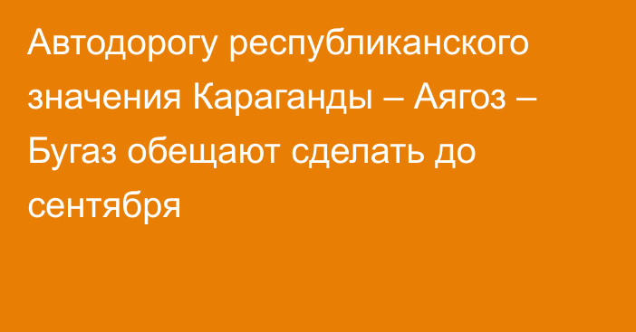 Автодорогу республиканского значения Караганды – Аягоз – Бугаз обещают сделать до сентября