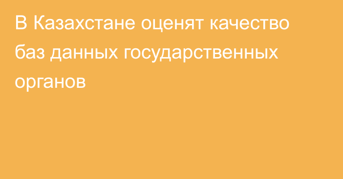 В Казахстане оценят качество баз данных государственных органов