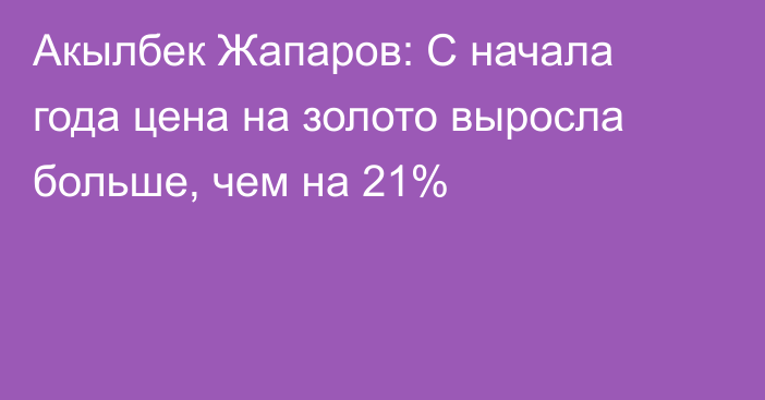 Акылбек Жапаров: С начала года цена на золото выросла больше, чем на 21%