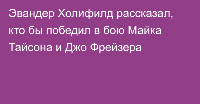 Эвандер Холифилд рассказал, кто бы победил в бою Майка Тайсона и Джо Фрейзера