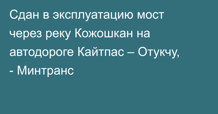 Сдан в эксплуатацию мост через реку Кожошкан на автодороге Кайтпас – Отукчу, - Минтранс