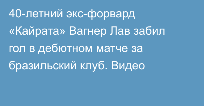 40-летний экс-форвард «Кайрата» Вагнер Лав забил гол в дебютном матче за бразильский клуб. Видео