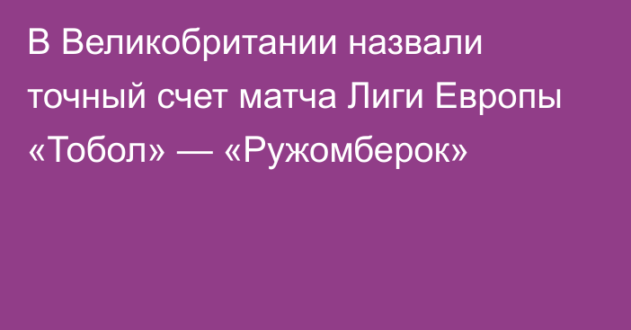 В Великобритании назвали точный счет матча Лиги Европы «Тобол» — «Ружомберок»