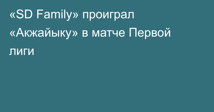 «SD Family» проиграл «Акжайыку» в матче Первой лиги