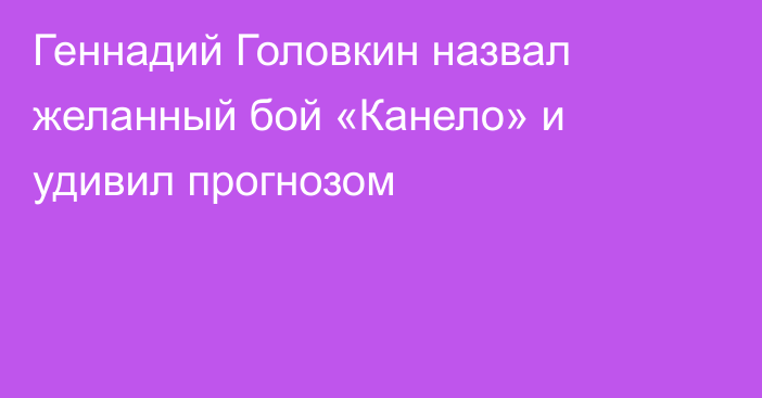 Геннадий Головкин назвал желанный бой «Канело» и удивил прогнозом