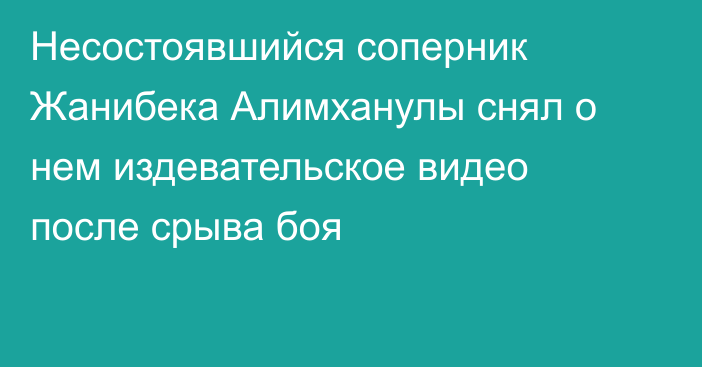 Несостоявшийся соперник Жанибека Алимханулы снял о нем издевательское видео после срыва боя