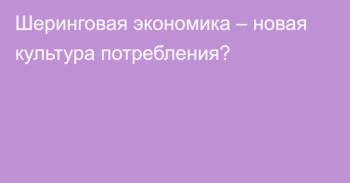 Шеринговая экономика – новая культура потребления?