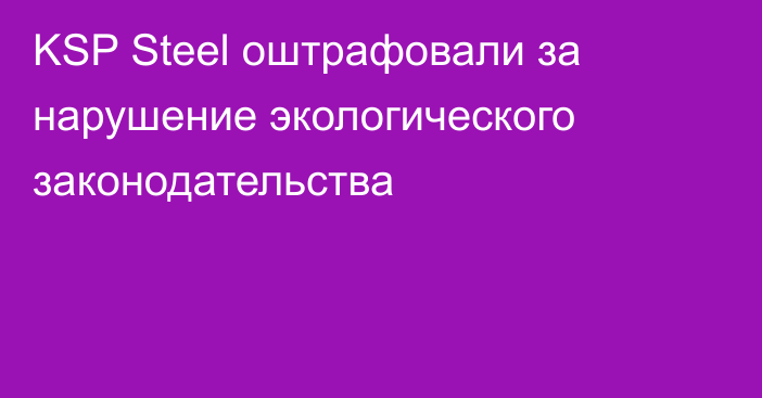 KSP Steеl оштрафовали за нарушение экологического законодательства