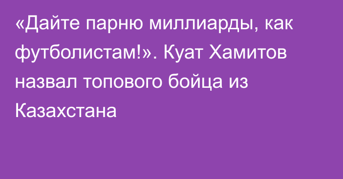 «Дайте парню миллиарды, как футболистам!». Куат Хамитов назвал топового бойца из Казахстана