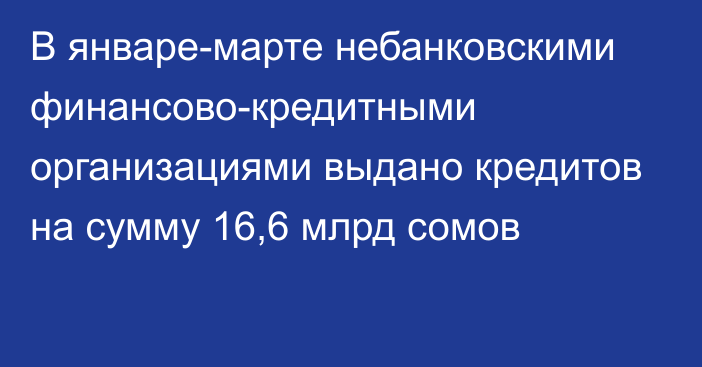 В январе-марте небанковскими финансово-кредитными организациями выдано кредитов на сумму 16,6 млрд сомов