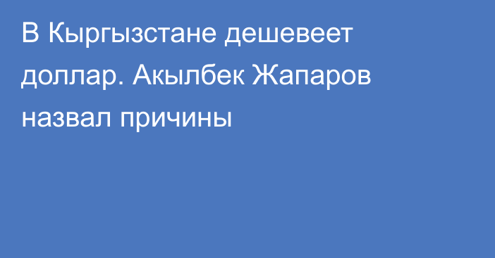 В Кыргызстане дешевеет доллар. Акылбек Жапаров назвал причины