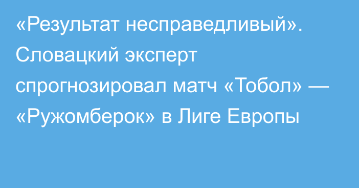 «Результат несправедливый». Словацкий эксперт спрогнозировал матч «Тобол» — «Ружомберок» в Лиге Европы