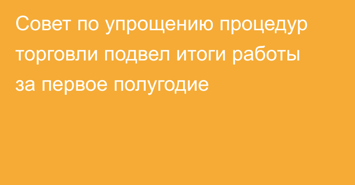 Совет по упрощению процедур торговли подвел итоги работы за первое полугодие