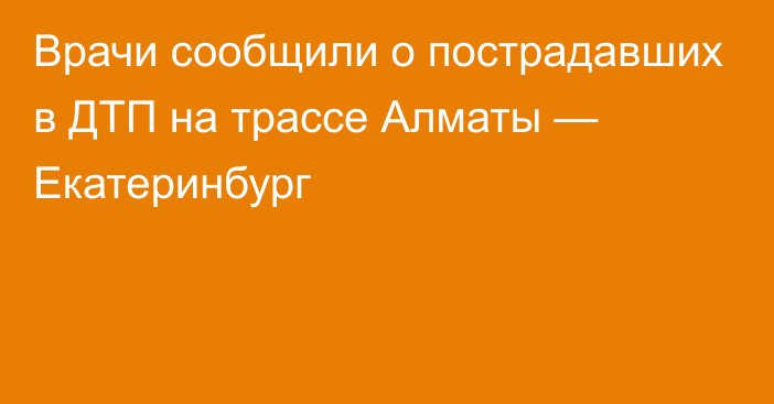 Врачи сообщили о пострадавших в ДТП на трассе Алматы — Екатеринбург