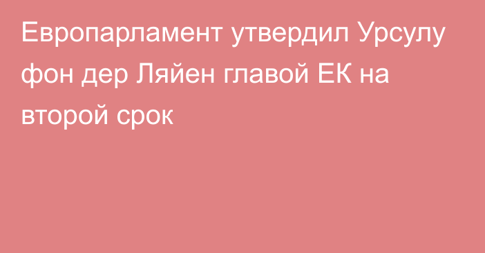 Европарламент утвердил Урсулу фон дер Ляйен главой ЕК на второй срок