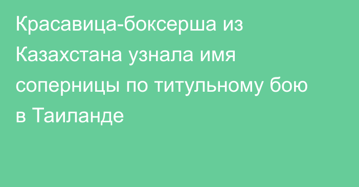 Красавица-боксерша из Казахстана узнала имя соперницы по титульному бою в Таиланде