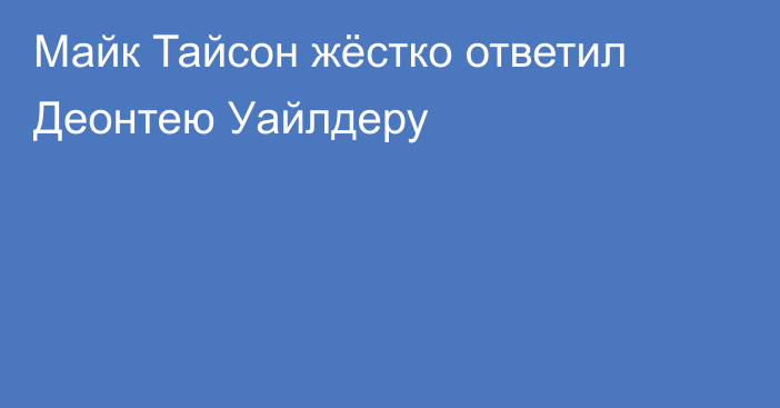 Майк Тайсон жёстко ответил Деонтею Уайлдеру