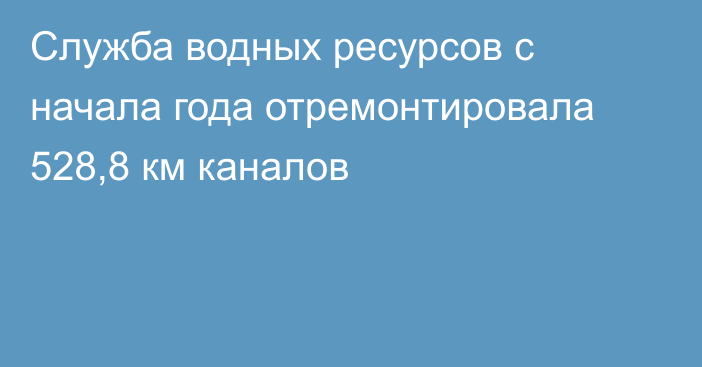 Служба водных ресурсов с начала года отремонтировала 528,8 км каналов