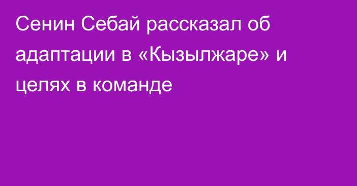 Сенин Себай рассказал об адаптации в «Кызылжаре» и целях в команде